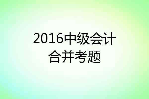 2016中级会计合并考题