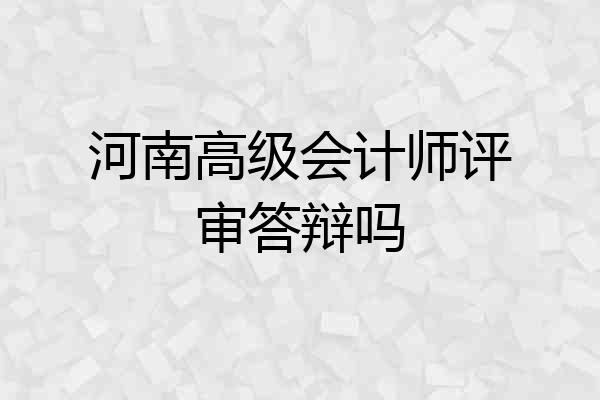 河南高级会计师评审答辩吗