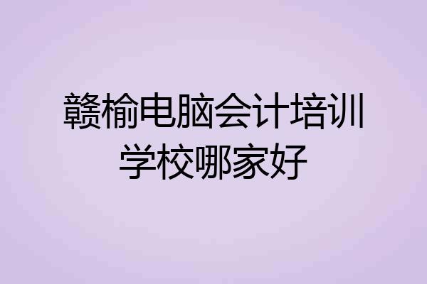 赣榆电脑会计培训学校哪家好