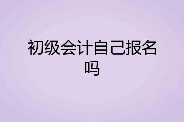 初级会计自己报名吗