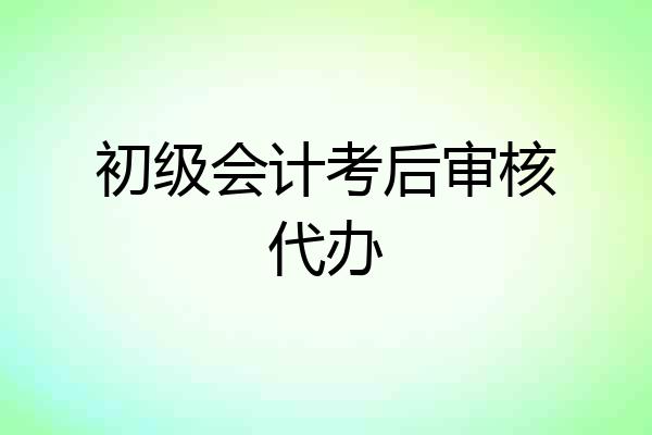 初级会计考后审核代办