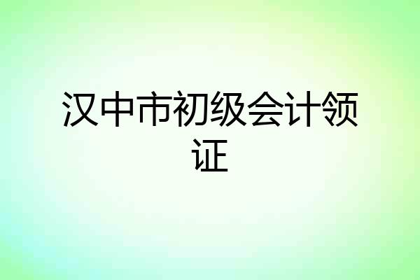 汉中市初级会计领证