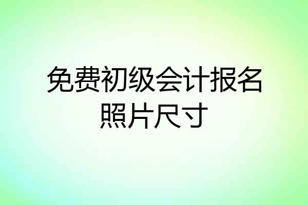免费初级会计报名照片尺寸