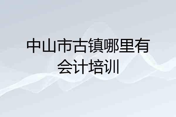 中山市古镇哪里有会计培训