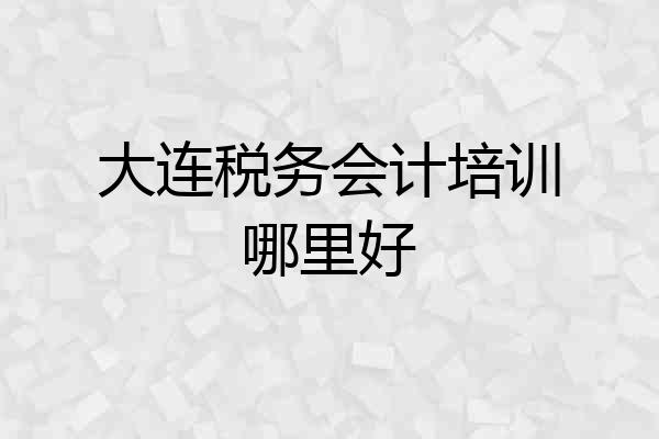 大连税务会计培训哪里好