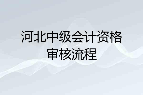 河北中级会计资格审核流程