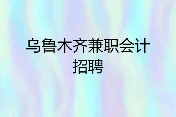 乌鲁木齐兼职会计招聘