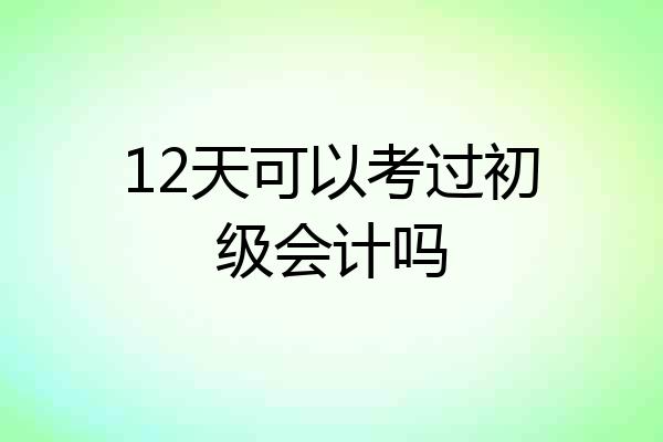 12天可以考过初级会计吗