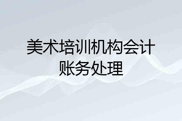 美术培训机构会计账务处理