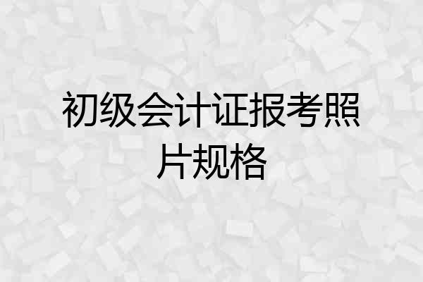 初级会计证报考照片规格