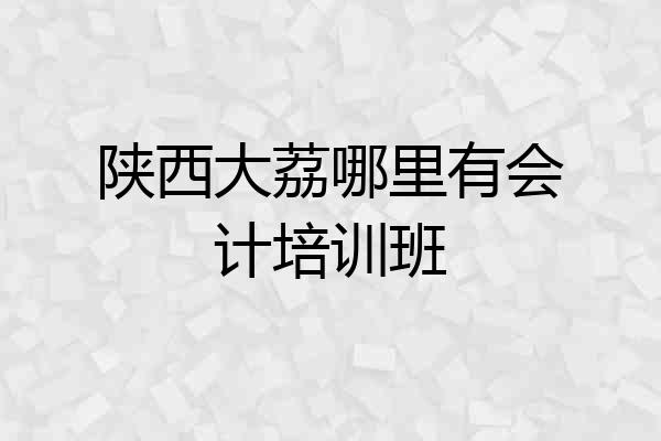 陕西大荔哪里有会计培训班