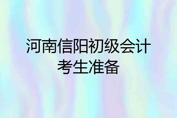 河南信阳初级会计考生准备