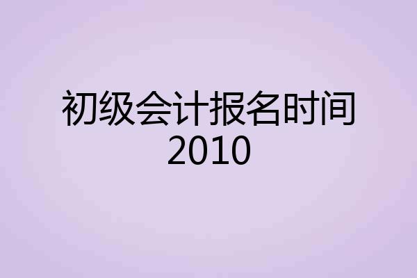 初级会计报名时间2010