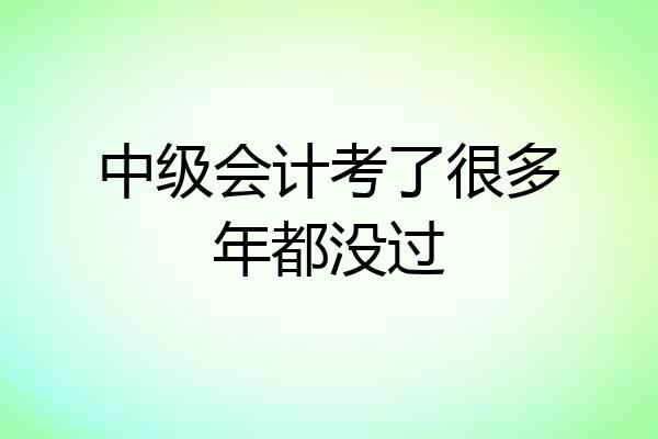 中级会计考了很多年都没过