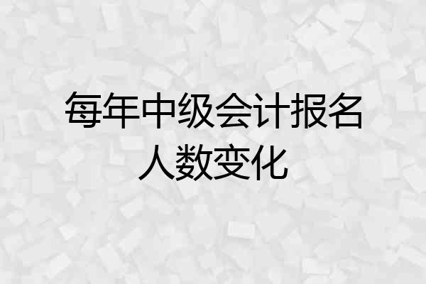 每年中级会计报名人数变化