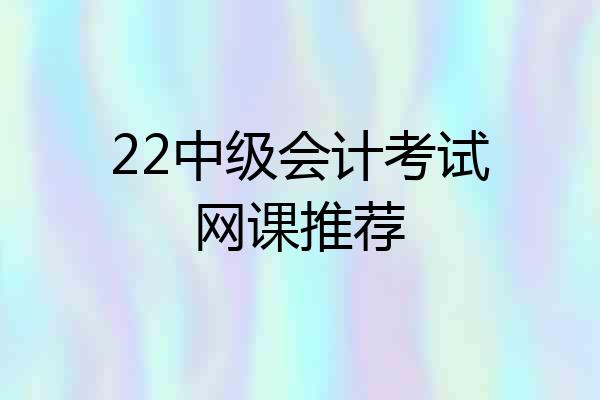 22中级会计考试网课推荐