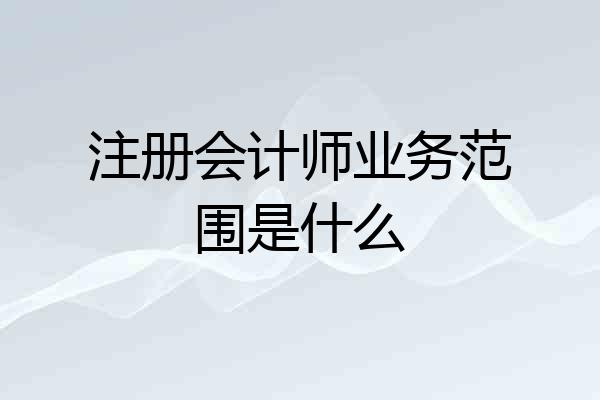 注册会计师业务范围是什么