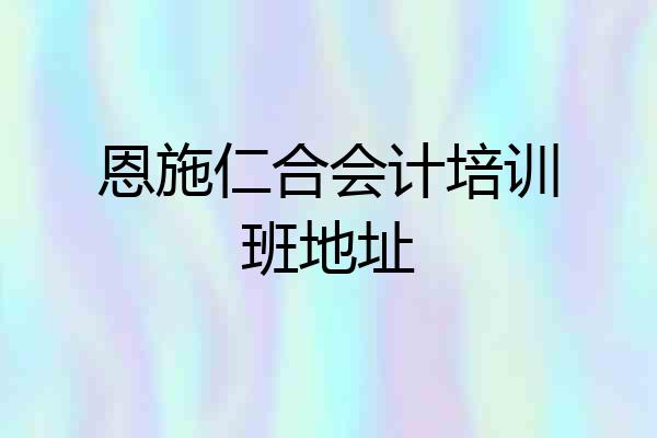 恩施仁合会计培训班地址
