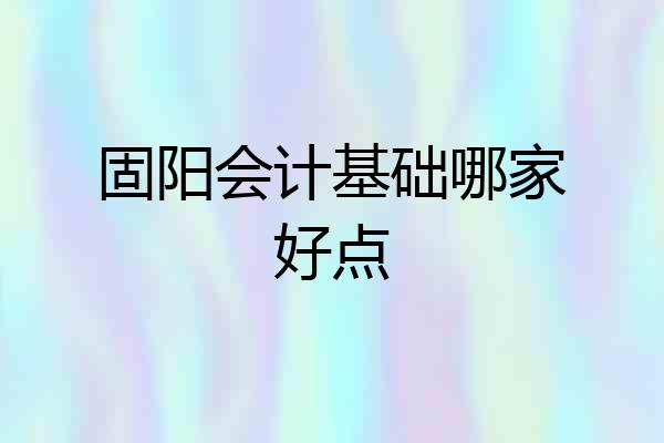 固阳会计基础哪家好点