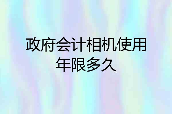 政府会计相机使用年限多久