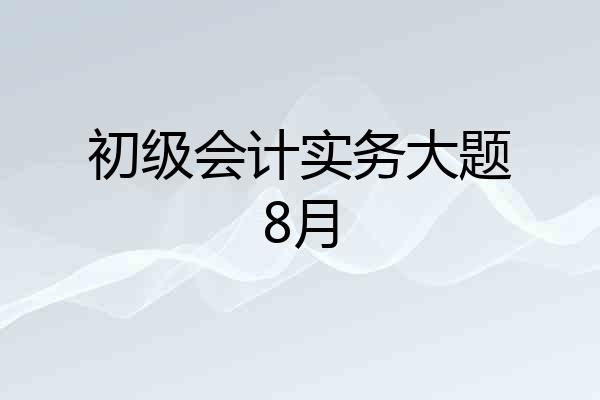 初级会计实务大题8月