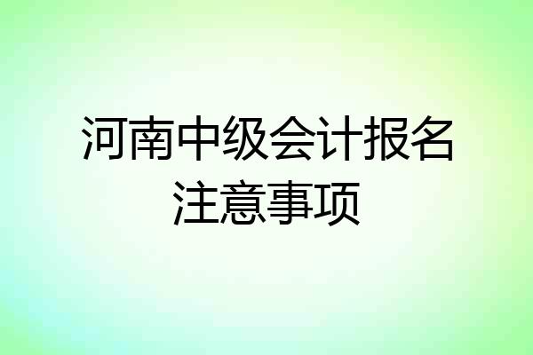 河南中级会计报名注意事项