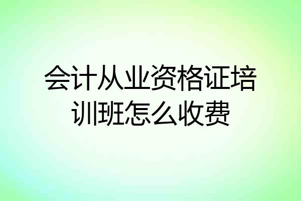 会计从业资格证培训班怎么收费