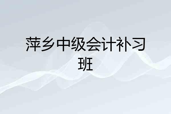 萍乡中级会计补习班