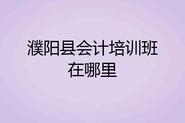 濮阳县会计培训班在哪里