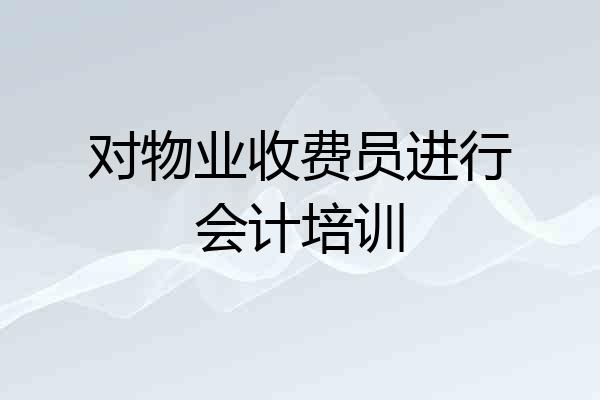 对物业收费员进行会计培训