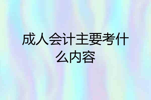成人会计主要考什么内容