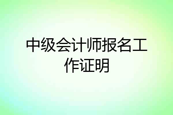 中级会计师报名工作证明