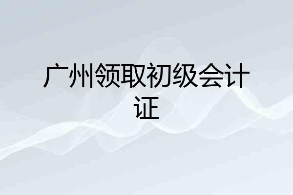 广州领取初级会计证