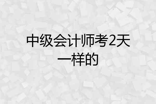 中级会计师考2天一样的