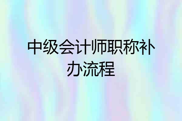 中级会计师职称补办流程