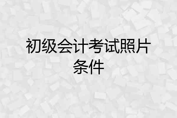 初级会计考试照片条件