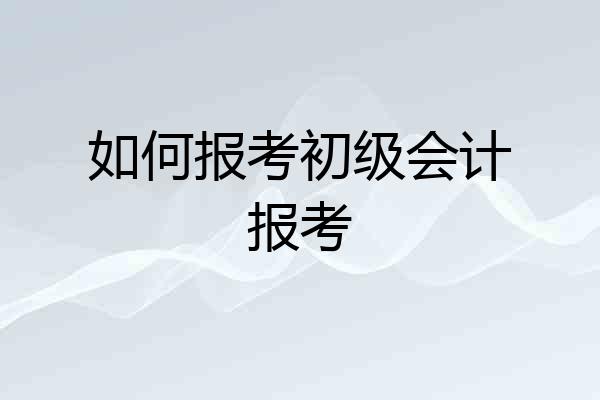如何报考初级会计报考