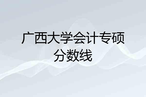 广西大学会计专硕分数线