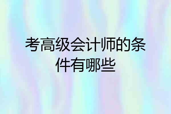 考高级会计师的条件有哪些