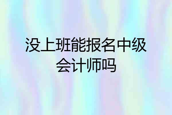 没上班能报名中级会计师吗