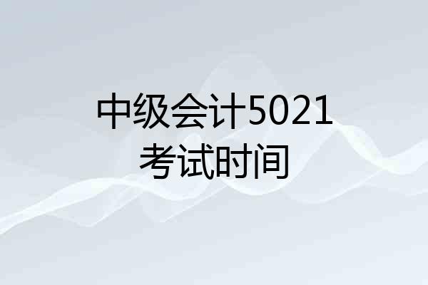 中级会计5021考试时间