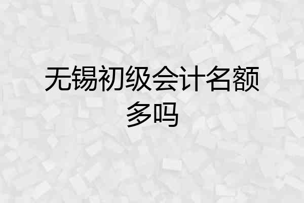 无锡初级会计名额多吗