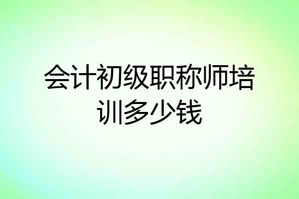 会计初级职称师培训多少钱