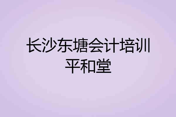 长沙东塘会计培训平和堂