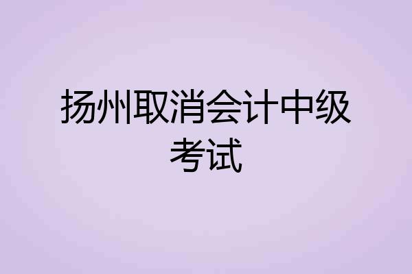 扬州取消会计中级考试