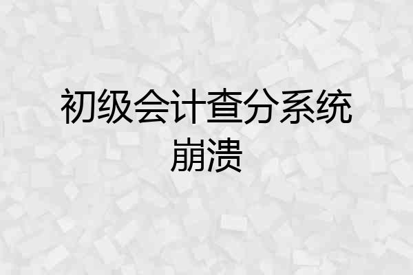 初级会计查分系统崩溃