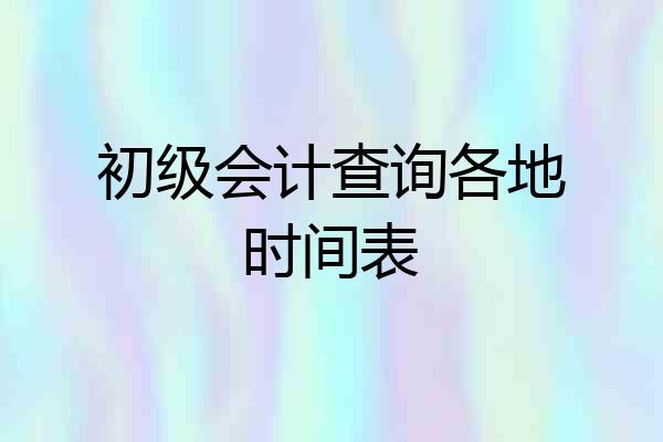 初级会计查询各地时间表