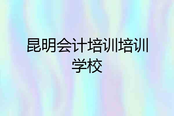 昆明会计培训培训学校