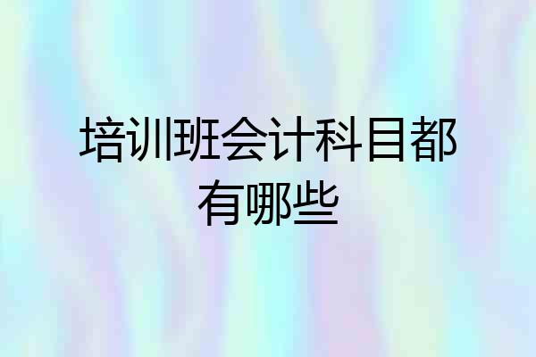 培训班会计科目都有哪些