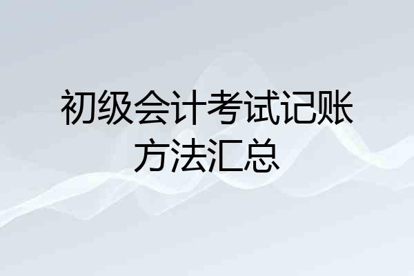初级会计考试记账方法汇总